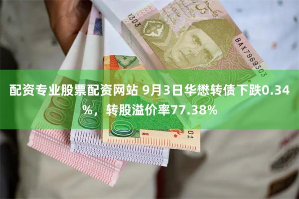 配资专业股票配资网站 9月3日华懋转债下跌0.34%，转股溢价率77.38%