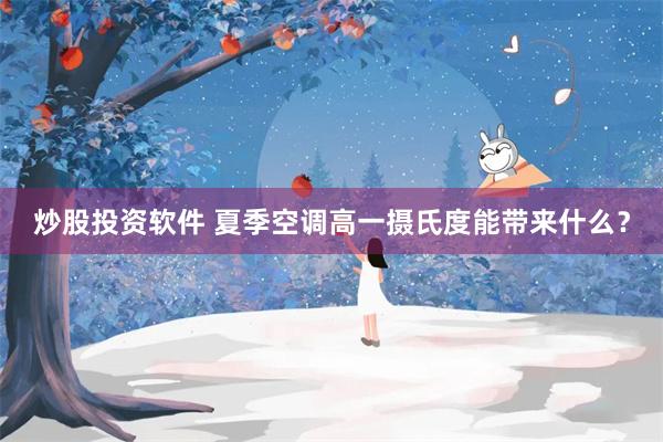 炒股投资软件 夏季空调高一摄氏度能带来什么？