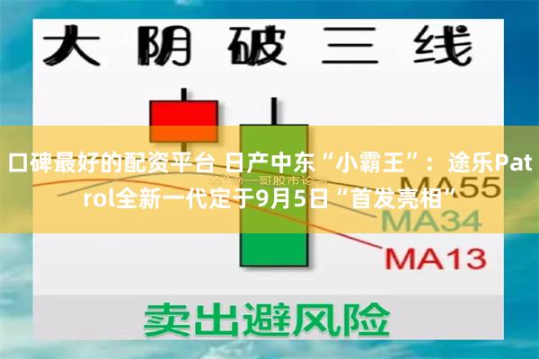 口碑最好的配资平台 日产中东“小霸王”：途乐Patrol全新一代定于9月5日“首发亮相”