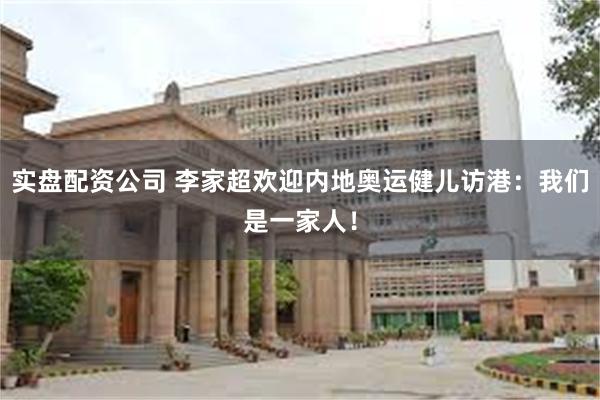 实盘配资公司 李家超欢迎内地奥运健儿访港：我们是一家人！