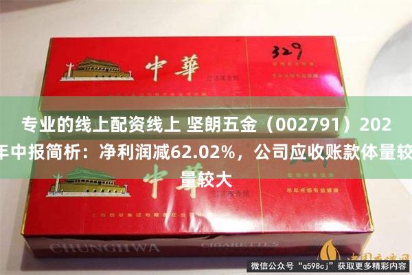 专业的线上配资线上 坚朗五金（002791）2024年中报简析：净利润减62.02%，公司应收账款体量较大