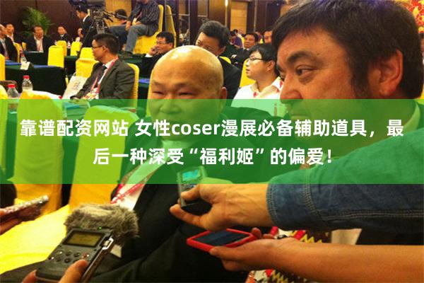 靠谱配资网站 女性coser漫展必备辅助道具，最后一种深受“福利姬”的偏爱！