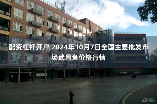 配资杠杆开户 2024年10月7日全国主要批发市场武昌鱼价格行情