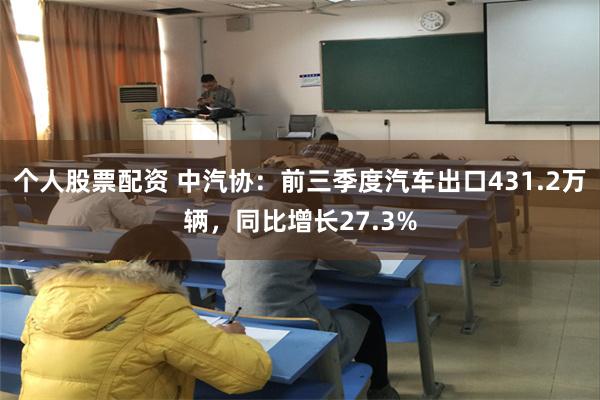 个人股票配资 中汽协：前三季度汽车出口431.2万辆，同比增长27.3%