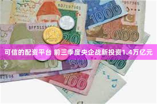 可信的配资平台 前三季度央企战新投资1.4万亿元