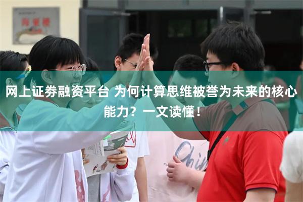 网上证劵融资平台 为何计算思维被誉为未来的核心能力？一文读懂！