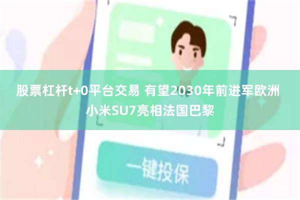 股票杠杆t+0平台交易 有望2030年前进军欧洲 小米SU7亮相法国巴黎