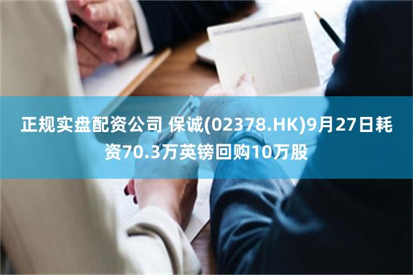 正规实盘配资公司 保诚(02378.HK)9月27日耗资70.3万英镑回购10万股