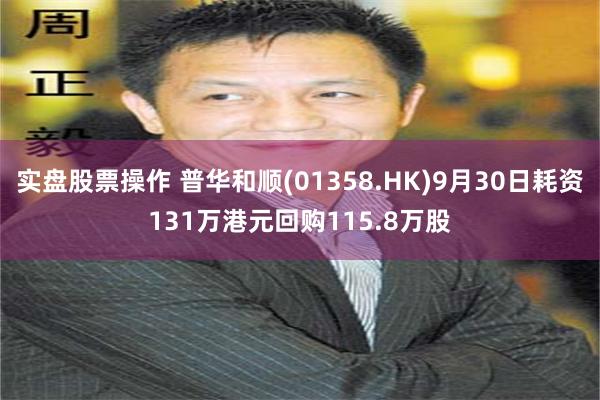 实盘股票操作 普华和顺(01358.HK)9月30日耗资131万港元回购115.8万股