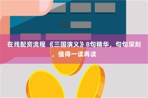 在线配资流程 《三国演义》8句精华，句句深刻，值得一读再读