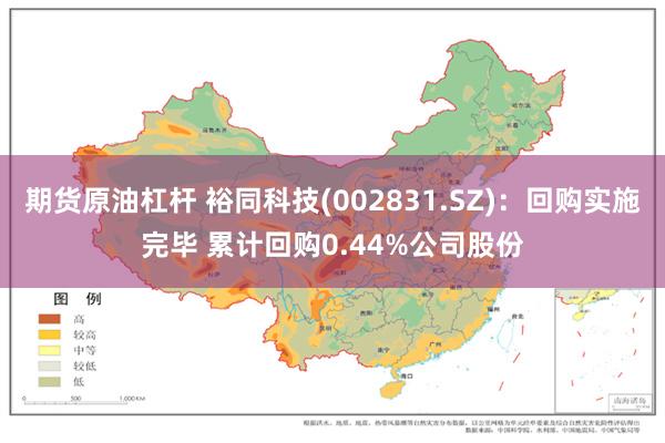 期货原油杠杆 裕同科技(002831.SZ)：回购实施完毕 累计回购0.44%公司股份