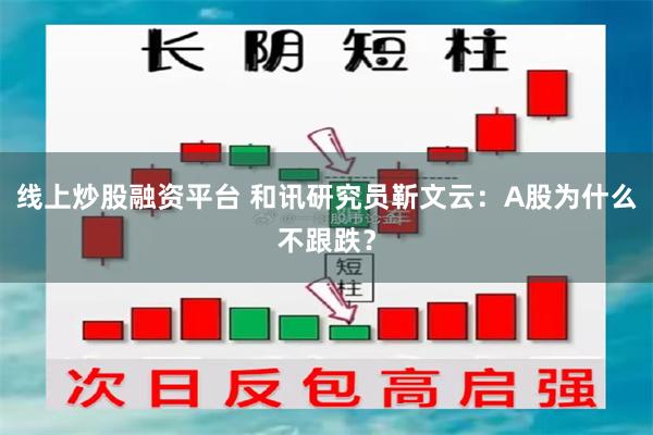 线上炒股融资平台 和讯研究员靳文云：A股为什么不跟跌？