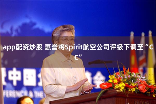 app配资炒股 惠誉将Spirit航空公司评级下调至“CC”