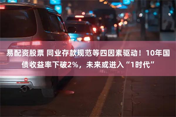 易配资股票 同业存款规范等四因素驱动！10年国债收益率下破2%，未来或进入“1时代”