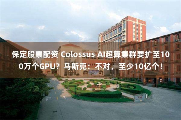 保定股票配资 Colossus AI超算集群要扩至100万个GPU？马斯克：不对，至少10亿个！