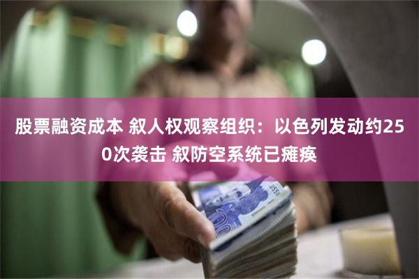 股票融资成本 叙人权观察组织：以色列发动约250次袭击 叙防空系统已瘫痪