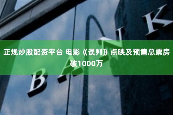 正规炒股配资平台 电影《误判》点映及预售总票房破1000万