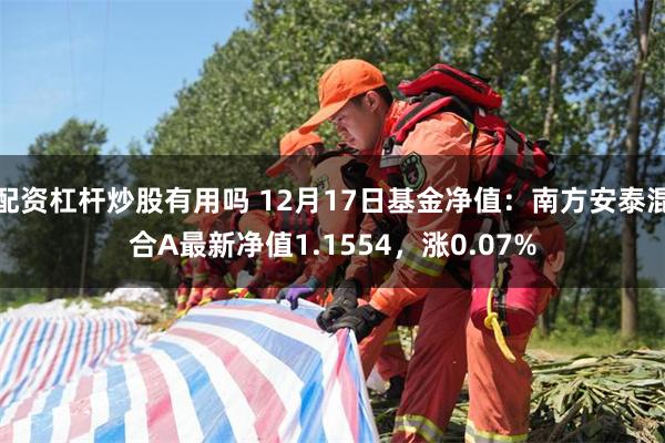 配资杠杆炒股有用吗 12月17日基金净值：南方安泰混合A最新净值1.1554，涨0.07%