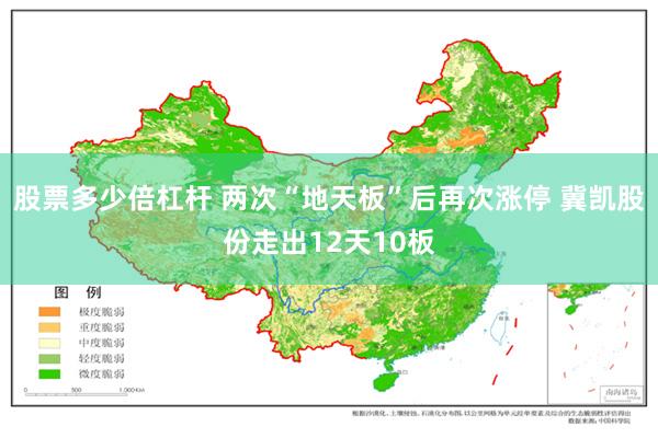 股票多少倍杠杆 两次“地天板”后再次涨停 冀凯股份走出12天10板