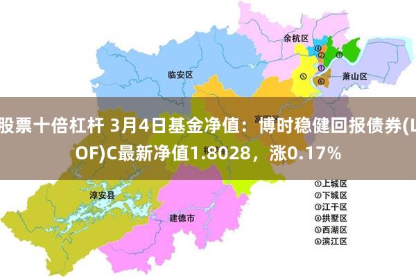 股票十倍杠杆 3月4日基金净值：博时稳健回报债券(LOF)C最新净值1.8028，涨0.17%