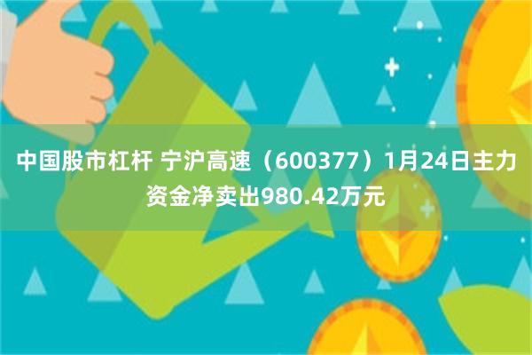 中国股市杠杆 宁沪高速（600377）1月24日主力资金净卖出980.42万元